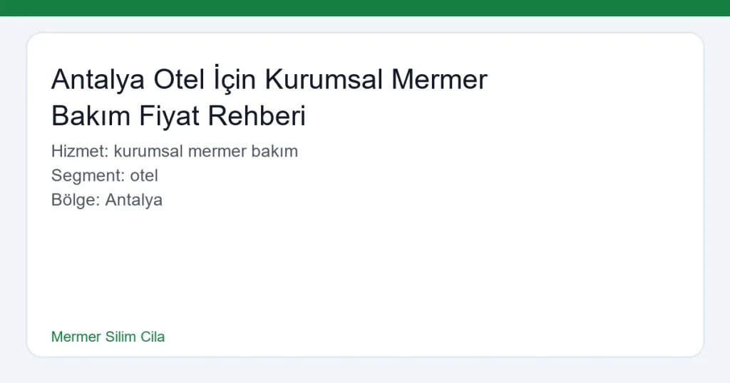 Antalya Otel İçin Kurumsal Mermer Bakım Fiyat Rehberi - Mermer Silim Cila hero